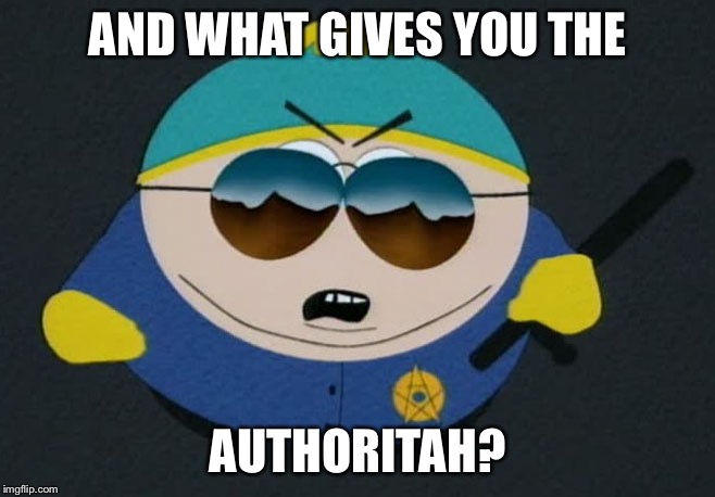 Respect My Authority Eric Cartman South Park | AND WHAT GIVES YOU THE AUTHORITAH? | image tagged in respect my authority eric cartman south park | made w/ Imgflip meme maker