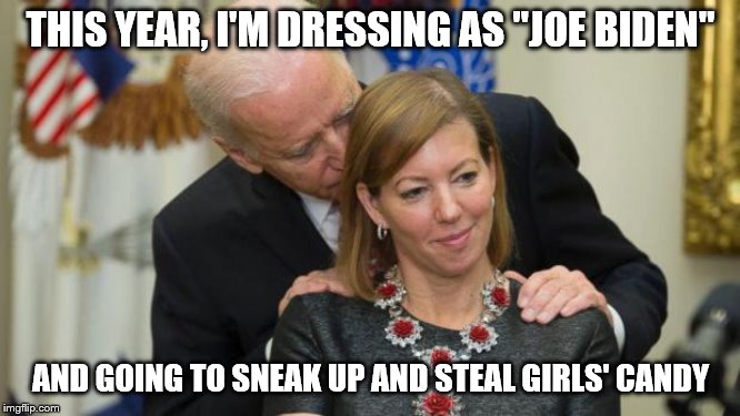 Creepy Joe Biden | THIS YEAR, I'M DRESSING AS "JOE BIDEN"; AND GOING TO SNEAK UP AND STEAL GIRLS' CANDY | image tagged in creepy joe biden | made w/ Imgflip meme maker