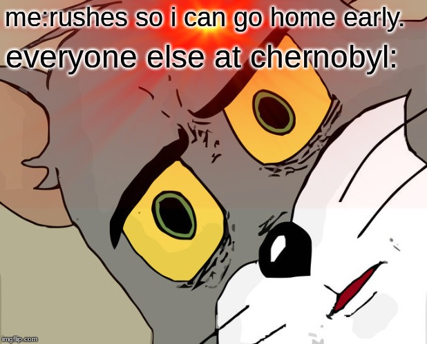 me:rushes so i can go home early. everyone else at chernobyl: | image tagged in memes,unsettled tom | made w/ Imgflip meme maker