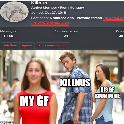 Distracted Boyfriend Meme | KILLNUS; HIS GF SOON TO BE; MY GF | image tagged in memes,distracted boyfriend | made w/ Imgflip meme maker