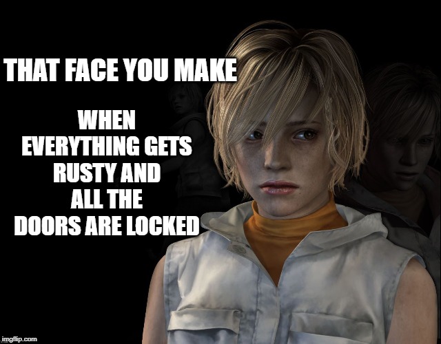 WHEN EVERYTHING GETS RUSTY AND ALL THE DOORS ARE LOCKED; THAT FACE YOU MAKE | image tagged in silent hill,silent hill 3,heather mason,heather,otherworld | made w/ Imgflip meme maker