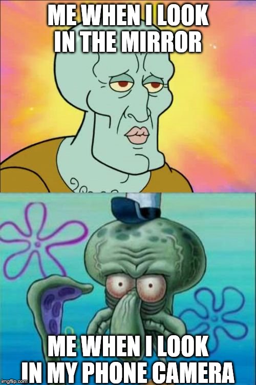 Squidward | ME WHEN I LOOK IN THE MIRROR; ME WHEN I LOOK IN MY PHONE CAMERA | image tagged in memes,squidward | made w/ Imgflip meme maker