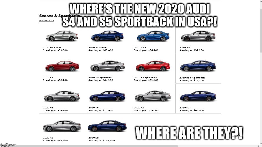 Where's new 2020 audi sedans included S4 and S% sportback? | WHERE'S THE NEW 2020 AUDI S4 AND S5 SPORTBACK IN USA?! WHERE ARE THEY?! | image tagged in audi,2020,cars,new,usa,german | made w/ Imgflip meme maker