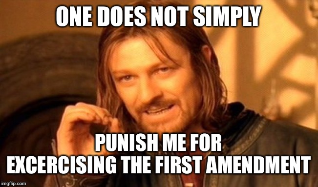 One Does Not Simply Meme | ONE DOES NOT SIMPLY PUNISH ME FOR EXCERCISING THE FIRST AMENDMENT | image tagged in memes,one does not simply | made w/ Imgflip meme maker