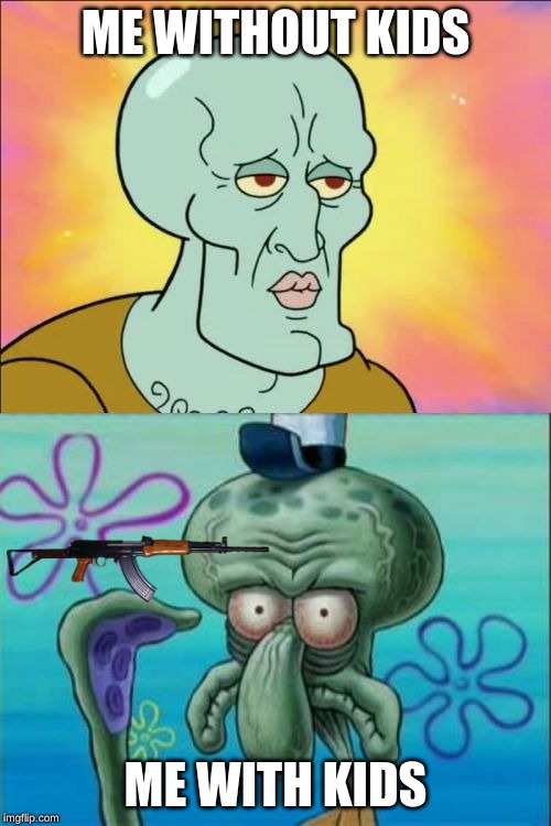 Squidward Meme | ME WITHOUT KIDS; ME WITH KIDS | image tagged in memes,squidward | made w/ Imgflip meme maker