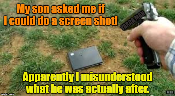 Screen Shot | My son asked me if I could do a screen shot! YARRA MAN; Apparently I misunderstood what he was actually after. | image tagged in screen shot | made w/ Imgflip meme maker