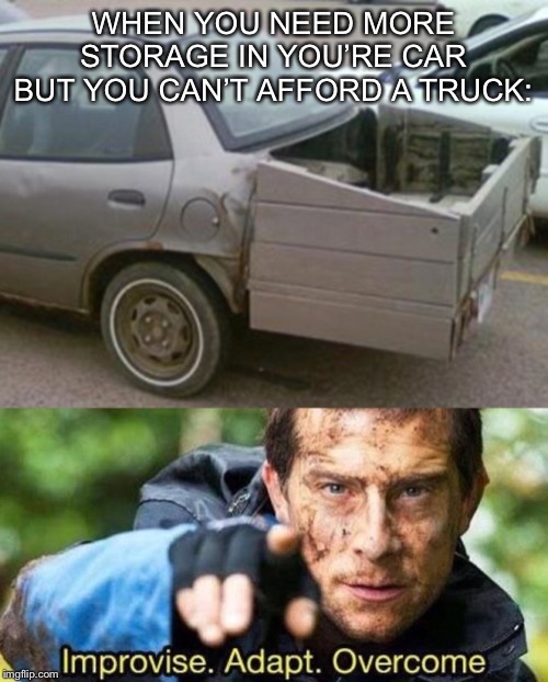 Improvise. Adapt. Overcome. |  WHEN YOU NEED MORE STORAGE IN YOU’RE CAR BUT YOU CAN’T AFFORD A TRUCK: | image tagged in improvise adapt overcome,memes,bear grylls | made w/ Imgflip meme maker