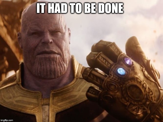 Thanos Smile | IT HAD TO BE DONE | image tagged in thanos smile | made w/ Imgflip meme maker