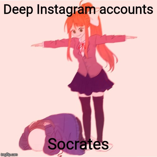 Taught me more than Socrates ever could | Deep Instagram accounts; Socrates | image tagged in monika t-posing on sans,deep,socrates | made w/ Imgflip meme maker