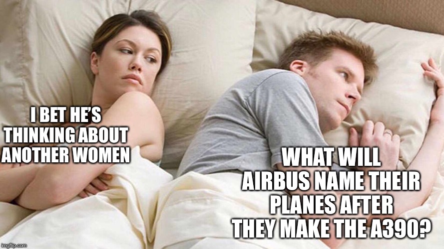 Another good ol’ aviation meme | I BET HE’S THINKING ABOUT ANOTHER WOMEN; WHAT WILL AIRBUS NAME THEIR PLANES AFTER THEY MAKE THE A390? | image tagged in i bet he's thinking about other women,memes | made w/ Imgflip meme maker