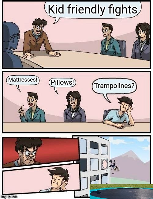 Boardroom Meeting Suggestion Meme | Kid friendly fights; Mattresses! Pillows! Trampolines? | image tagged in memes,boardroom meeting suggestion | made w/ Imgflip meme maker