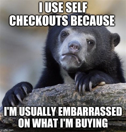 Confession Bear | I USE SELF CHECKOUTS BECAUSE; I'M USUALLY EMBARRASSED ON WHAT I'M BUYING | image tagged in memes,confession bear,self checkout,embarassing | made w/ Imgflip meme maker