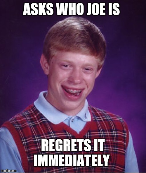 Bad Luck Brian Meme | ASKS WHO JOE IS; REGRETS IT IMMEDIATELY | image tagged in memes,bad luck brian | made w/ Imgflip meme maker