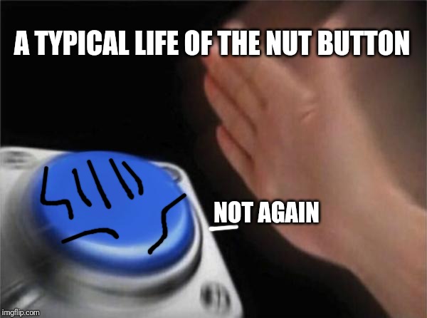 Blank Nut Button | A TYPICAL LIFE OF THE NUT BUTTON; NOT AGAIN | image tagged in memes,blank nut button | made w/ Imgflip meme maker