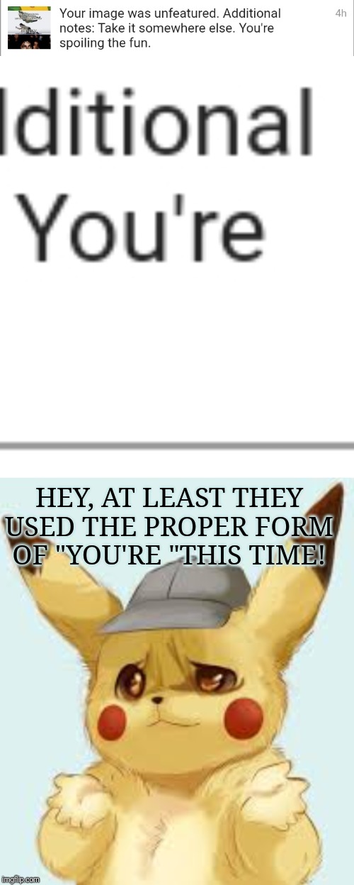 These unfeature bots are starting to be a problem... | HEY, AT LEAST THEY USED THE PROPER FORM OF "YOU'RE "THIS TIME! | image tagged in pikachu shrug,unfeatured,grammar nazi | made w/ Imgflip meme maker