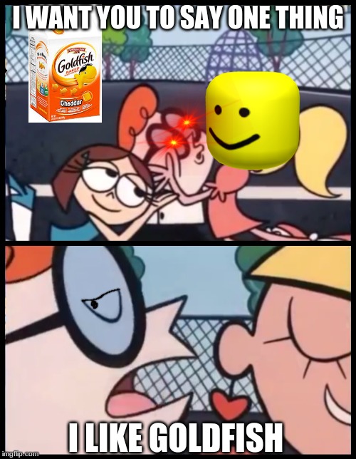 Say it Again, Dexter Meme | I WANT YOU TO SAY ONE THING; I LIKE GOLDFISH | image tagged in memes,say it again dexter | made w/ Imgflip meme maker