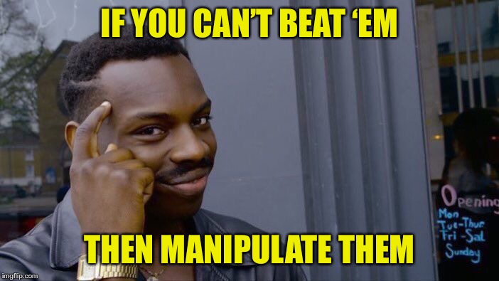 Roll Safe Think About It Meme | IF YOU CAN’T BEAT ‘EM THEN MANIPULATE THEM | image tagged in memes,roll safe think about it | made w/ Imgflip meme maker