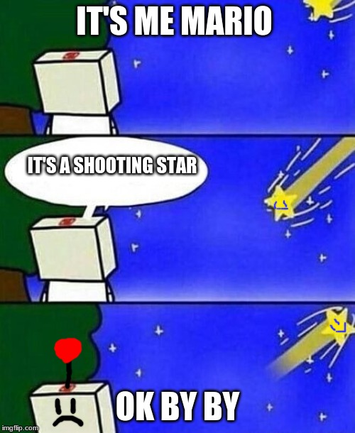 falling star wish desire disappointment | IT'S ME MARIO; IT'S A SHOOTING STAR; OK BY BY | image tagged in falling star wish desire disappointment | made w/ Imgflip meme maker