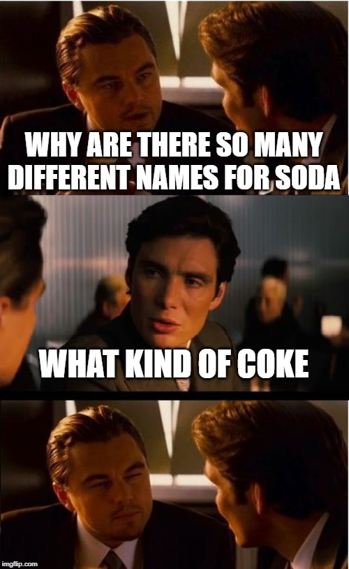 Inception Meme | WHY ARE THERE SO MANY DIFFERENT NAMES FOR SODA; WHAT KIND OF COKE | image tagged in memes,inception | made w/ Imgflip meme maker