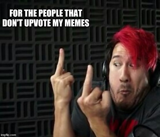 Markiplier | FOR THE PEOPLE THAT DON'T UPVOTE MY MEMES | image tagged in markiplier middle finger,upvotes | made w/ Imgflip meme maker