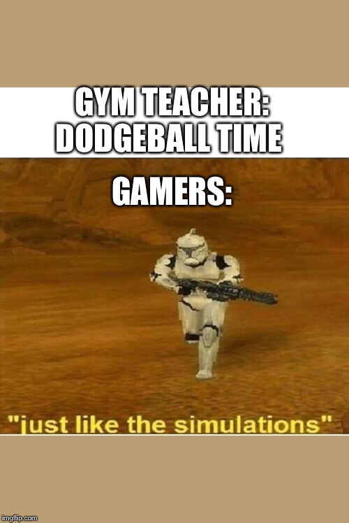 Just like the simulations | GYM TEACHER: DODGEBALL TIME; GAMERS: | image tagged in just like the simulations | made w/ Imgflip meme maker