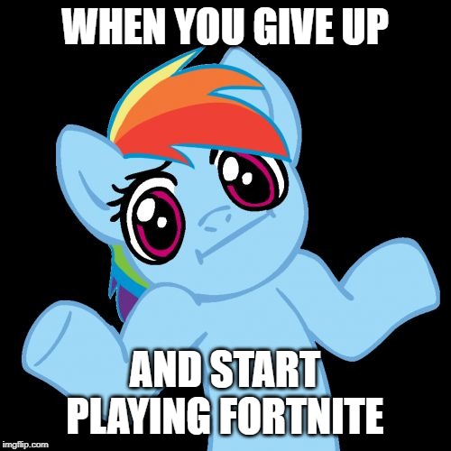 Pony Shrugs Meme | WHEN YOU GIVE UP AND START PLAYING FORTNITE | image tagged in memes,pony shrugs | made w/ Imgflip meme maker