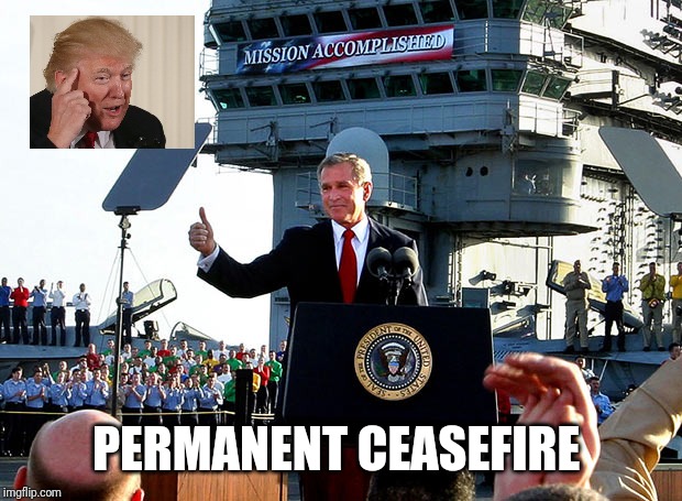 mission accomplished | PERMANENT CEASEFIRE | image tagged in mission accomplished | made w/ Imgflip meme maker