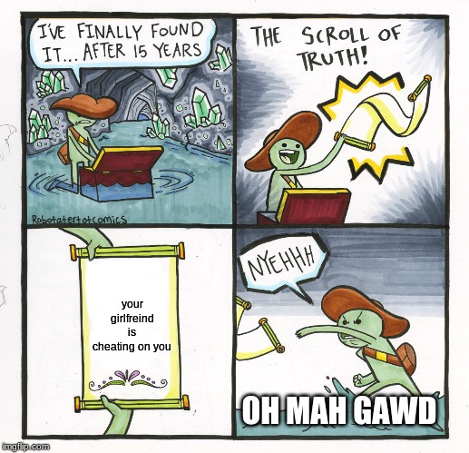 The Scroll Of Truth | your girlfreind is cheating on you; OH MAH GAWD | image tagged in memes,the scroll of truth | made w/ Imgflip meme maker
