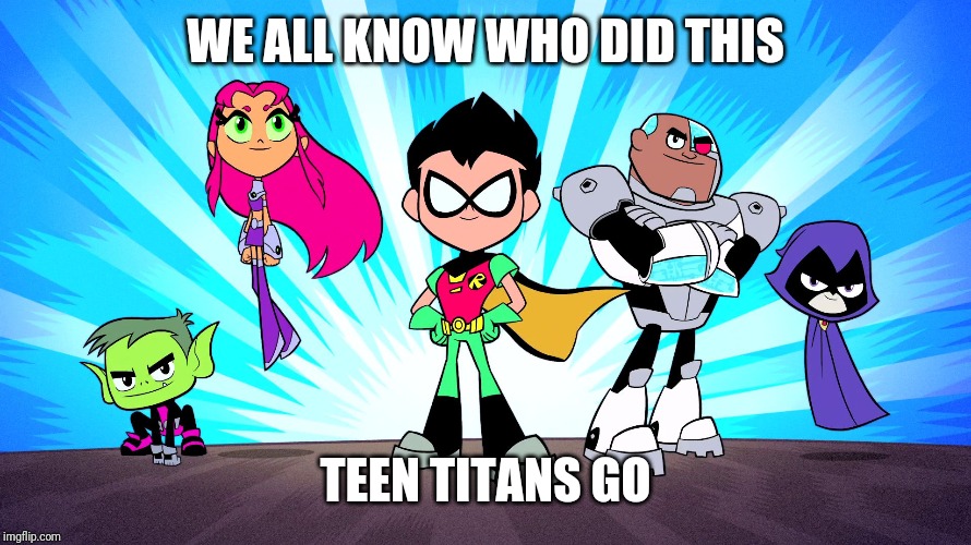 TEEN TITANS GO | WE ALL KNOW WHO DID THIS TEEN TITANS GO | image tagged in teen titans go | made w/ Imgflip meme maker