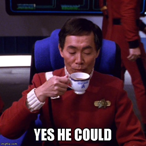 Sulu sipping tea | YES HE COULD | image tagged in sulu sipping tea | made w/ Imgflip meme maker