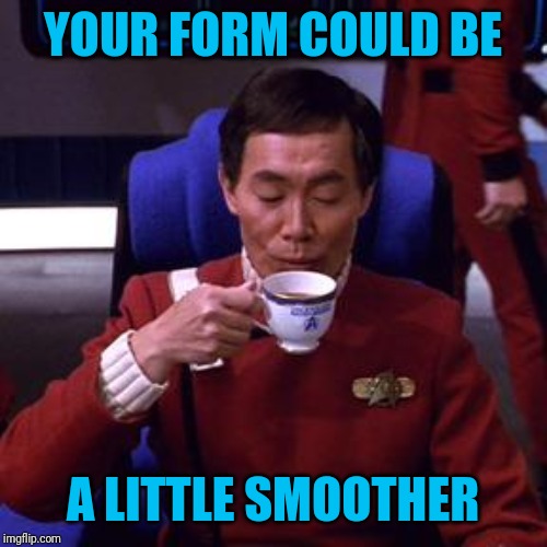 Sulu tea | YOUR FORM COULD BE A LITTLE SMOOTHER | image tagged in sulu tea | made w/ Imgflip meme maker