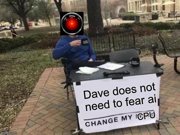 Dave does not need to fear ai CPU | image tagged in memes,change my mind | made w/ Imgflip meme maker