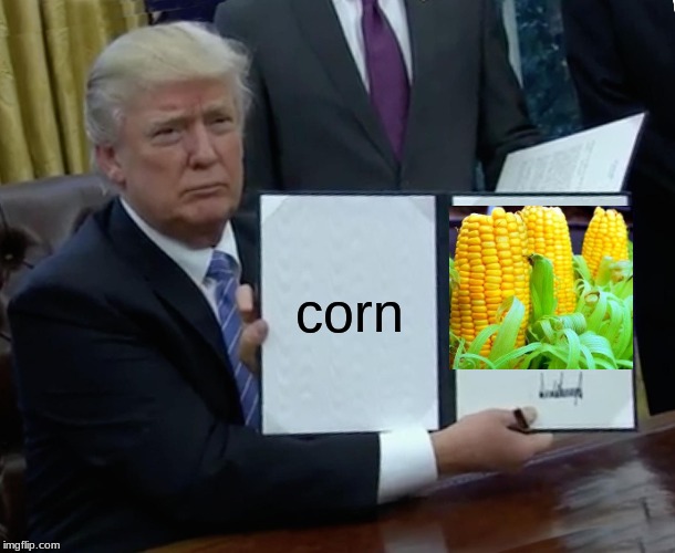 Trump Bill Signing | corn | image tagged in memes,trump bill signing | made w/ Imgflip meme maker