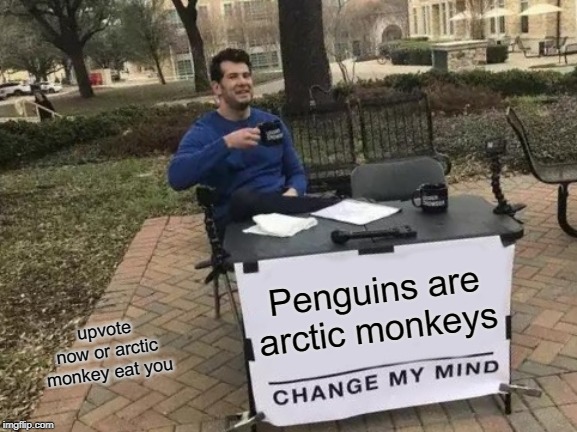 Change My Mind Meme | Penguins are arctic monkeys; upvote now or arctic monkey eat you | image tagged in memes,change my mind | made w/ Imgflip meme maker