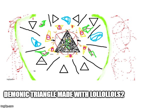 ahahaha | DEMONIC TRIANGLE MADE WITH LOLLOLLOLS2 | image tagged in lollollols2,demonic triangle | made w/ Imgflip meme maker