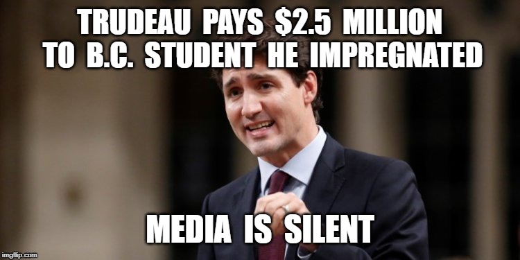 TRUDEAU  PAYS  $2.5  MILLION  TO  B.C.  STUDENT  HE  IMPREGNATED; MEDIA  IS  SILENT | image tagged in justin trudeau,phony,politics | made w/ Imgflip meme maker