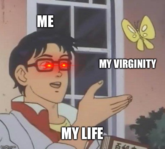 Is This A Pigeon | ME; MY VIRGINITY; MY LIFE | image tagged in memes,is this a pigeon | made w/ Imgflip meme maker