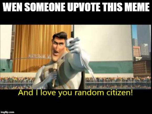 upvote and i love you random citizen | WEN SOMEONE UPVOTE THIS MEME | image tagged in memes | made w/ Imgflip meme maker