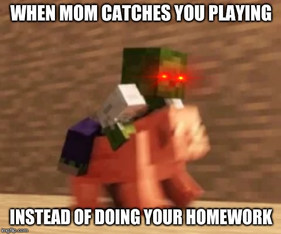 Should have studied | WHEN MOM CATCHES YOU PLAYING; INSTEAD OF DOING YOUR HOMEWORK | image tagged in funny | made w/ Imgflip meme maker