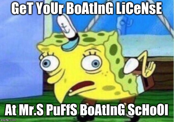 Mocking Spongebob Meme | GeT YoUr BoAtInG LiCeNsE At Mr.S PuFfS BoAtInG ScHoOl | image tagged in memes,mocking spongebob | made w/ Imgflip meme maker