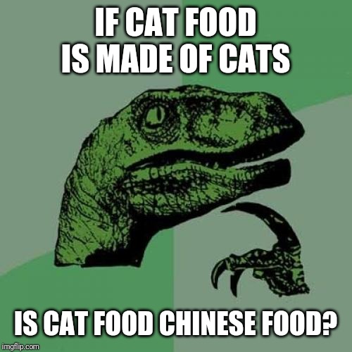Philosoraptor Meme | IF CAT FOOD IS MADE OF CATS; IS CAT FOOD CHINESE FOOD? | image tagged in memes,philosoraptor | made w/ Imgflip meme maker