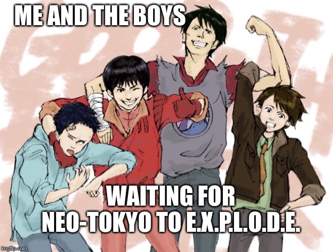 It’s almost the end of 2019 so it should be any day now | ME AND THE BOYS; WAITING FOR NEO-TOKYO TO E.X.P.L.O.D.E. | image tagged in akira,meme,old anime | made w/ Imgflip meme maker