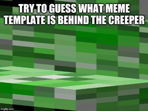 *The tag for it is deleted | TRY TO GUESS WHAT MEME TEMPLATE IS BEHIND THE CREEPER | image tagged in memes,dank memes,funny memes,featured,guess what | made w/ Imgflip meme maker