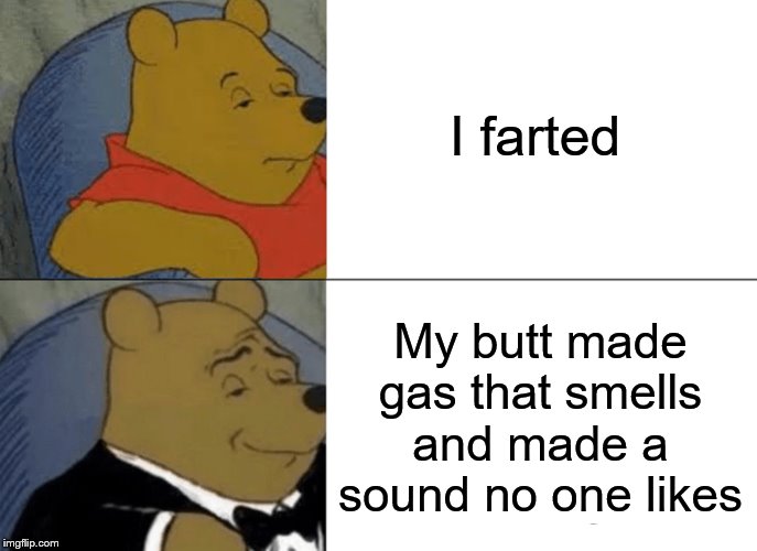 fart | I farted; My butt made gas that smells and made a sound no one likes | image tagged in memes,tuxedo winnie the pooh | made w/ Imgflip meme maker