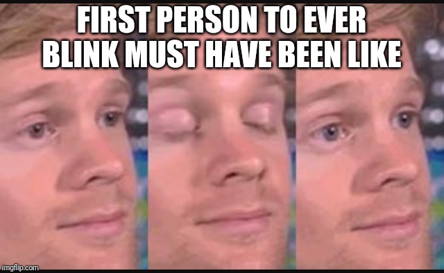 Blinking guy | FIRST PERSON TO EVER BLINK MUST HAVE BEEN LIKE | image tagged in blinking guy | made w/ Imgflip meme maker