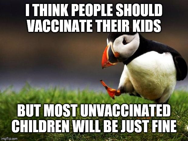 Unpopular Opinion Puffin | I THINK PEOPLE SHOULD VACCINATE THEIR KIDS; BUT MOST UNVACCINATED CHILDREN WILL BE JUST FINE | image tagged in memes,unpopular opinion puffin | made w/ Imgflip meme maker