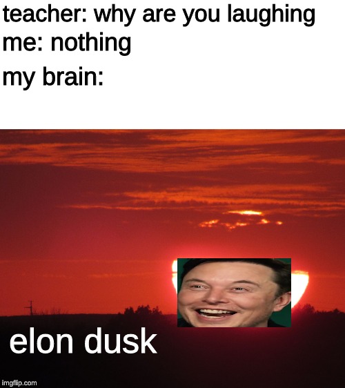 Red sunset | teacher: why are you laughing; me: nothing; my brain:; elon dusk | image tagged in elon musk,elon musk high as space,teacher,memes,dank memes,upvote | made w/ Imgflip meme maker