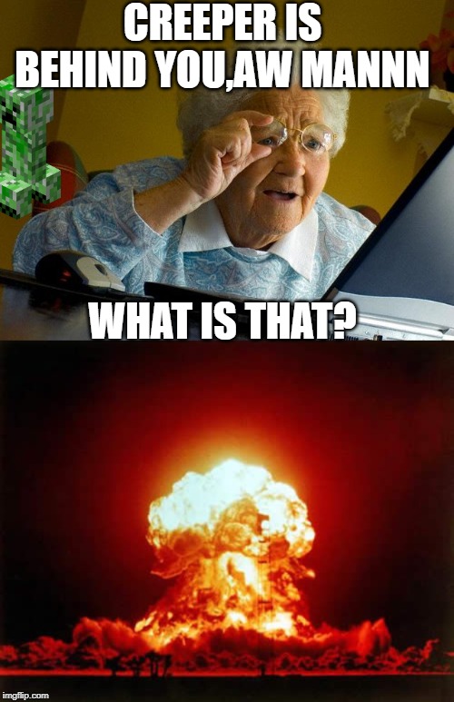 CREEPER IS BEHIND YOU,AW MANNN; WHAT IS THAT? | image tagged in memes,grandma finds the internet,nuclear explosion | made w/ Imgflip meme maker