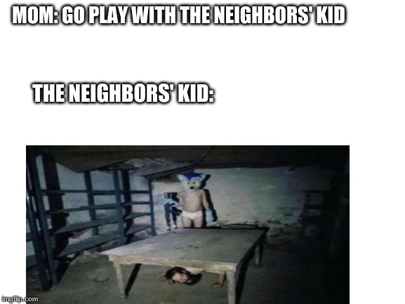 The neighbors' ki-oh no wait | MOM: GO PLAY WITH THE NEIGHBORS' KID; THE NEIGHBORS' KID: | image tagged in neighbors kid,neighbor,kid | made w/ Imgflip meme maker