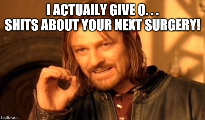 One Does Not Simply | I ACTUAILY GIVE 0. . . SHITS ABOUT YOUR NEXT SURGERY! | image tagged in memes,one does not simply | made w/ Imgflip meme maker